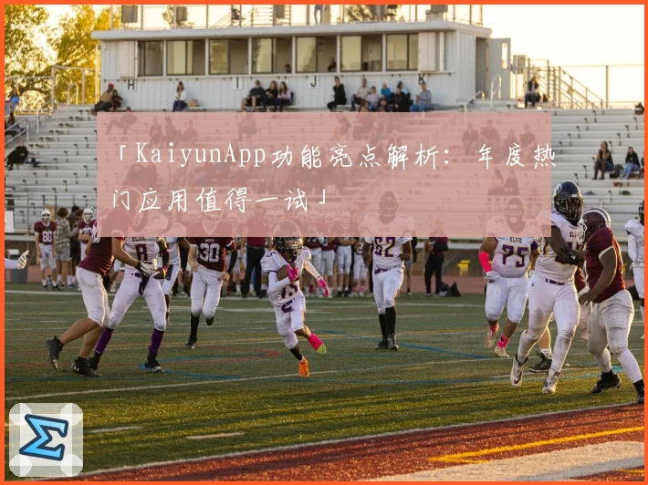 「KaiyunApp功能亮点解析：年度热门应用值得一试」