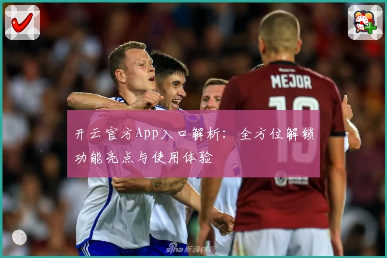 开云官方App入口解析：全方位解锁功能亮点与使用体验
