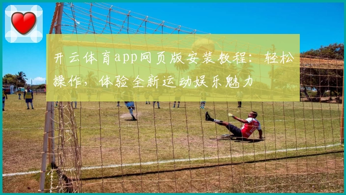 开云体育app网页版安装教程：轻松操作，体验全新运动娱乐魅力