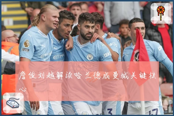 詹俊刘越解读哈兰德成曼城关键核心