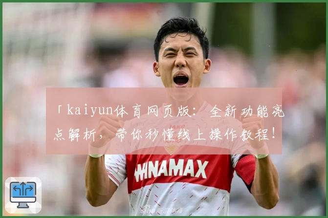 「kaiyun体育网页版：全新功能亮点解析，带你秒懂线上操作教程！」