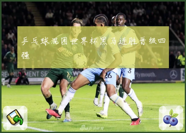 乒乓球混团世界杯黑马连胜晋级四强