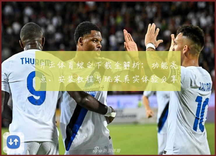 开云体育综合下载全解析：功能亮点、安装教程与玩家真实体验分享