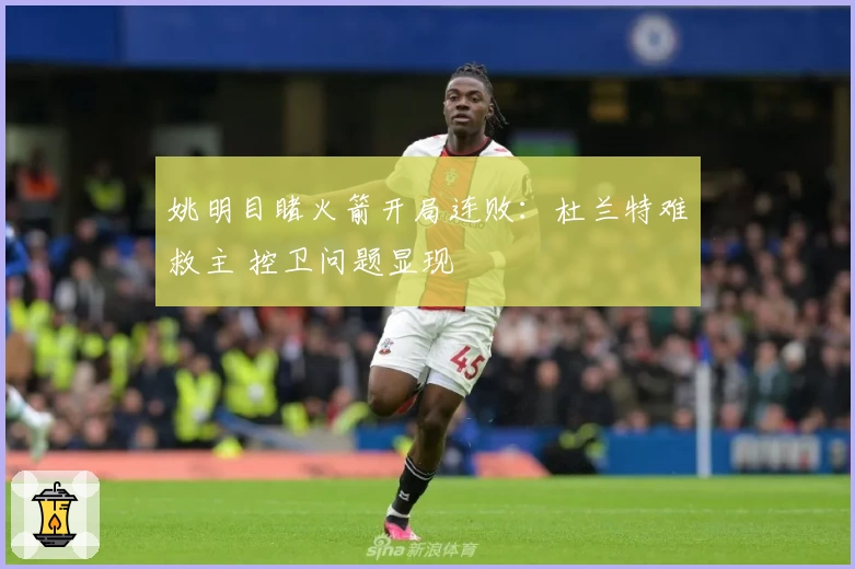 姚明目睹火箭开局连败：杜兰特难救主 控卫问题显现