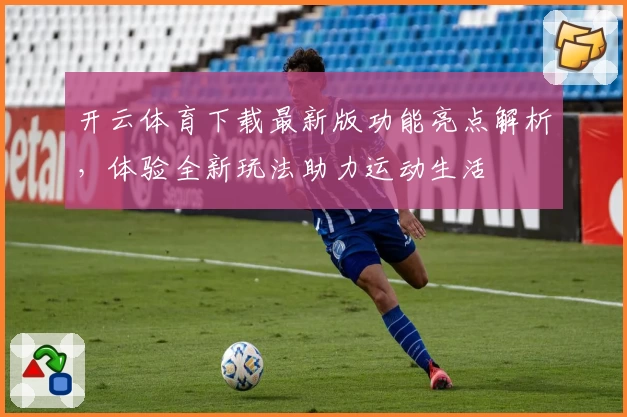 开云体育下载最新版功能亮点解析，体验全新玩法助力运动生活