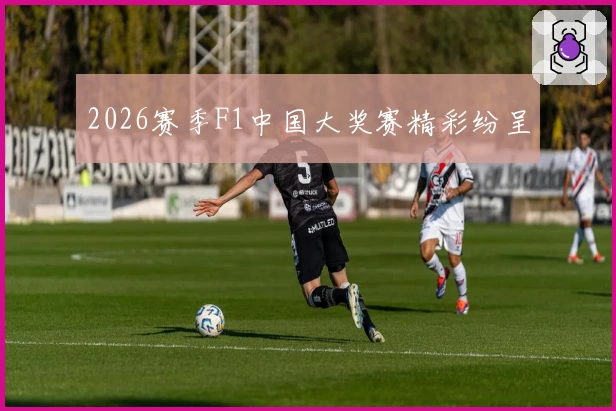 2026赛季F1中国大奖赛精彩纷呈