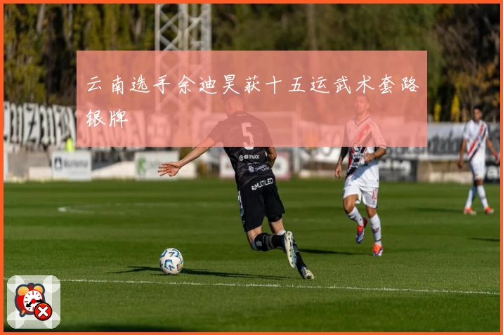 云南选手余迪昊获十五运武术套路银牌