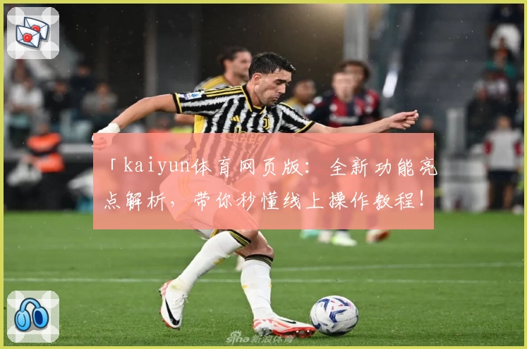 「kaiyun体育网页版：全新功能亮点解析，带你秒懂线上操作教程！」