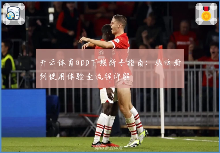 开云体育app下载新手指南：从注册到使用体验全流程详解