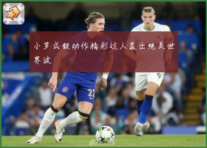 小罗式假动作精彩过人轰出绝美世界波