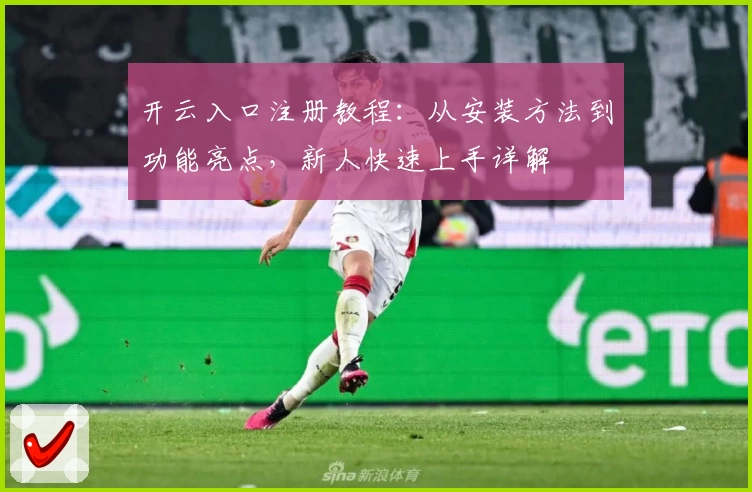 开云入口注册教程：从安装方法到功能亮点，新人快速上手详解