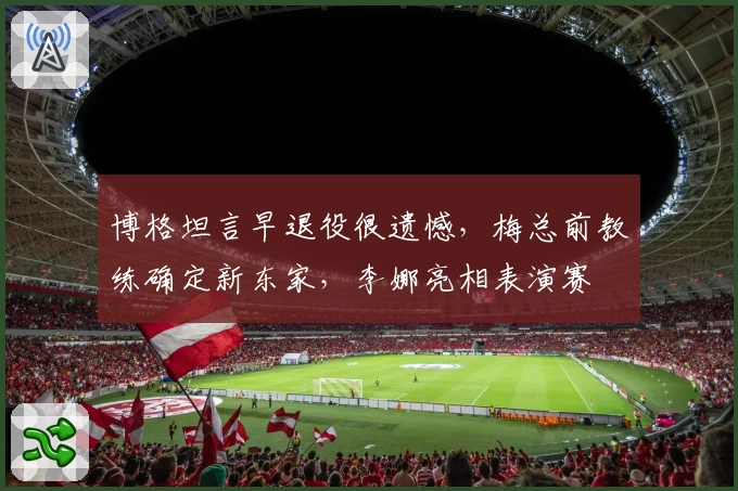 博格坦言早退役很遗憾，梅总前教练确定新东家，李娜亮相表演赛