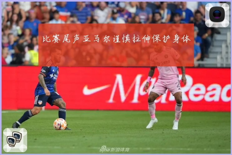 比赛尾声亚马尔谨慎拉伸保护身体